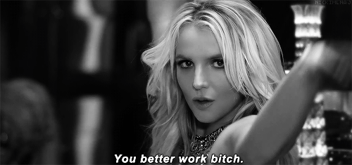 Britney spears better work bitch
